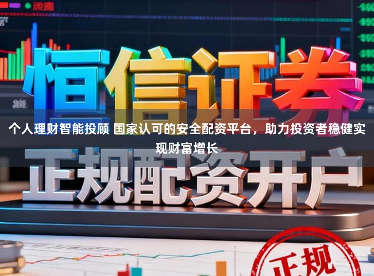个人理财智能投顾 国家认可的安全配资平台，助力投资者稳健实现财富增长