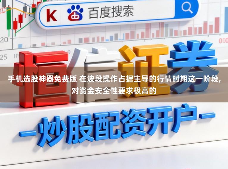 手机选股神器免费版 在波段操作占据主导的行情时期这一阶段,对资金安全性要求极高的