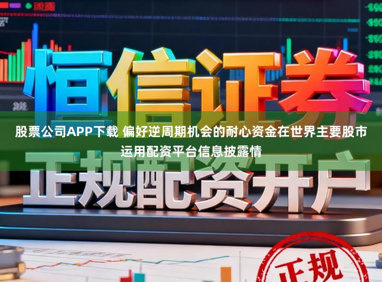 股票公司APP下载 偏好逆周期机会的耐心资金在世界主要股市运用配资平台信息披露情