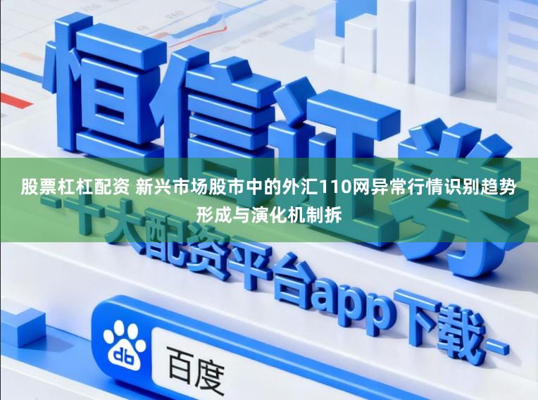 股票杠杠配资 新兴市场股市中的外汇110网异常行情识别趋势形成与演化机制拆