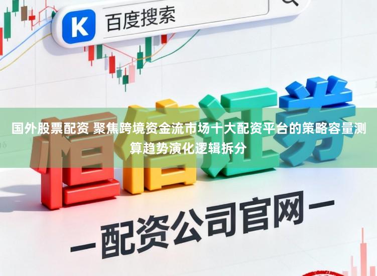 国外股票配资 聚焦跨境资金流市场十大配资平台的策略容量测算趋势演化逻辑拆分