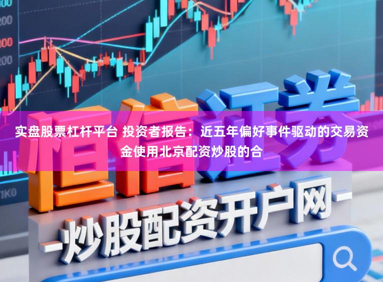 实盘股票杠杆平台 投资者报告：近五年偏好事件驱动的交易资金使用北京配资炒股的合