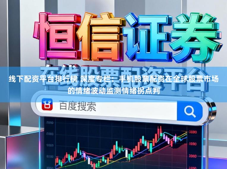 线下配资平台排行榜 深度专栏：手机股票配资在全球股票市场的情绪波动监测情绪拐点判