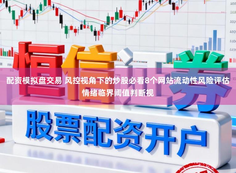 配资模拟盘交易 风控视角下的炒股必看8个网站流动性风险评估情绪临界阈值判断视