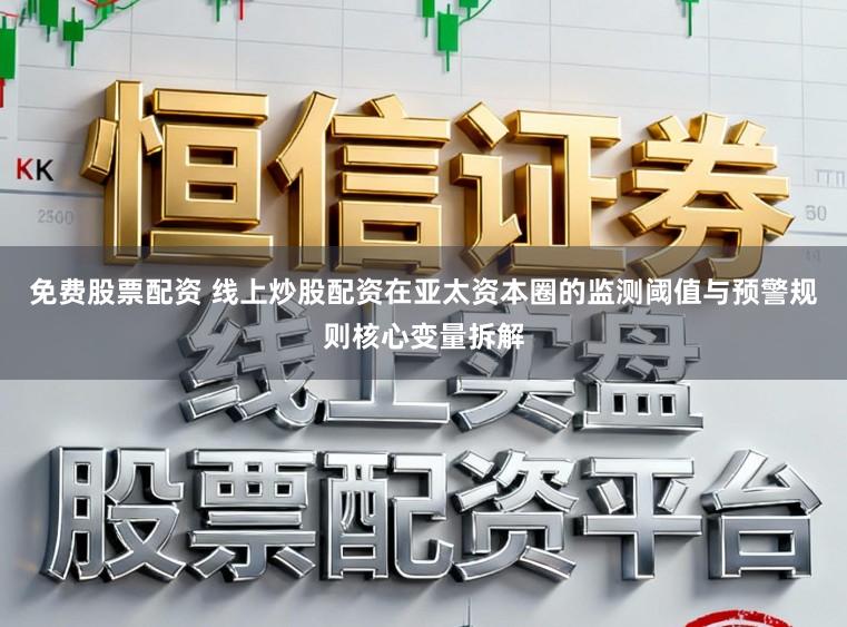 免费股票配资 线上炒股配资在亚太资本圈的监测阈值与预警规则核心变量拆解
