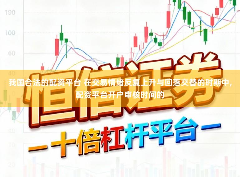我国合法的配资平台 在交易情绪反复上升与回落交替的时期中，配资平台开户审核时间的