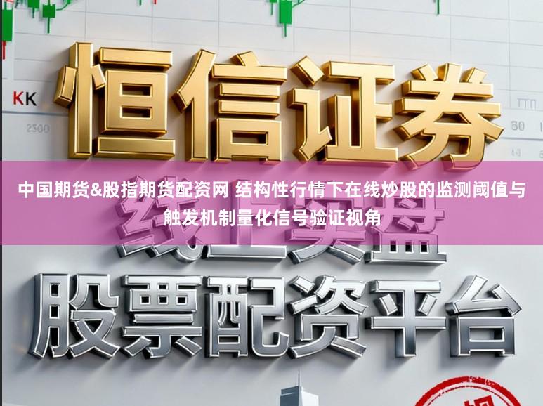 中国期货&股指期货配资网 结构性行情下在线炒股的监测阈值与触发机制量化信号验证视角