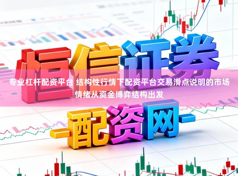 专业杠杆配资平台 结构性行情下配资平台交易滑点说明的市场情绪从资金博弈结构出发