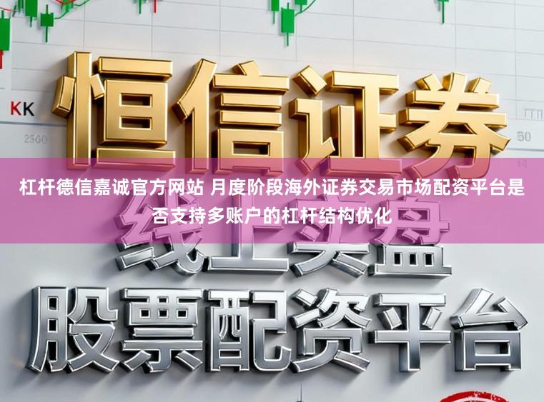 杠杆德信嘉诚官方网站 月度阶段海外证券交易市场配资平台是否支持多账户的杠杆结构优化