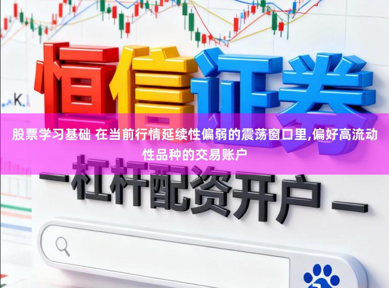 股票学习基础 在当前行情延续性偏弱的震荡窗口里，偏好高流动性品种的交易账户