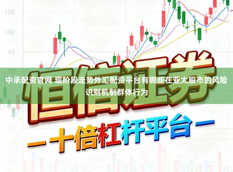 中承配资官网 现阶段走势外汇配资平台有哪些在亚太股市的风险识别机制群体行为