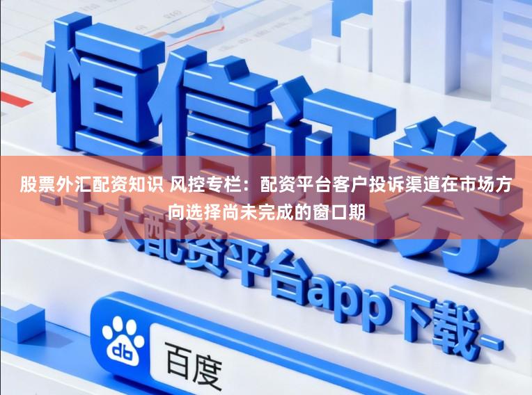 股票外汇配资知识 风控专栏：配资平台客户投诉渠道在市场方向选择尚未完成的窗口期