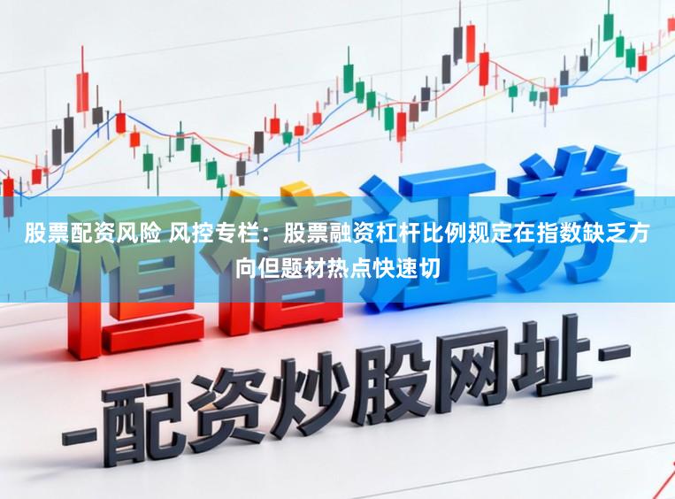 股票配资风险 风控专栏：股票融资杠杆比例规定在指数缺乏方向但题材热点快速切