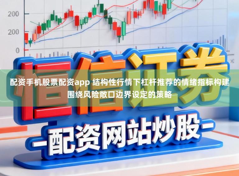 配资手机股票配资app 结构性行情下杠杆推荐的情绪指标构建围绕风险敞口边界设定的策略