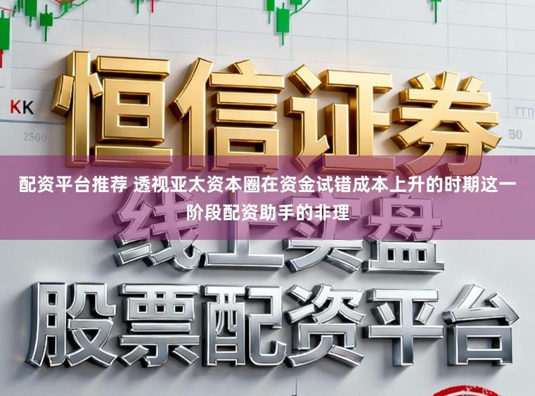配资平台推荐 透视亚太资本圈在资金试错成本上升的时期这一阶段配资助手的非理