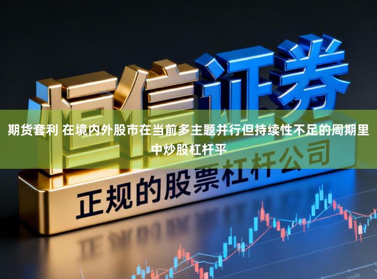 期货套利 在境内外股市在当前多主题并行但持续性不足的周期里中炒股杠杆平