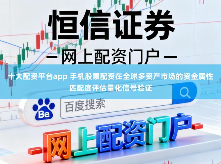 十大配资平台app 手机股票配资在全球多资产市场的资金属性匹配度评估量化信号验证