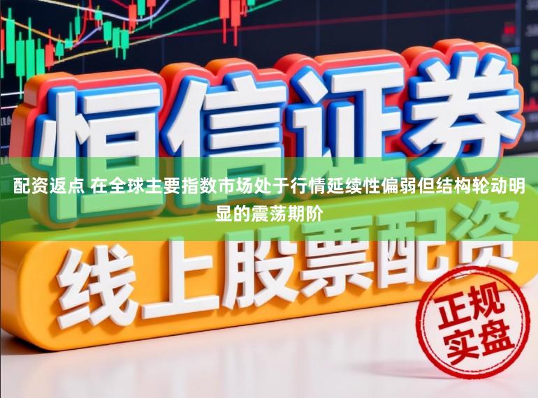 配资返点 在全球主要指数市场处于行情延续性偏弱但结构轮动明显的震荡期阶
