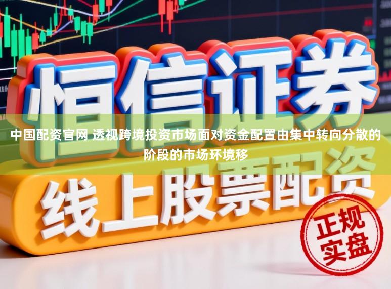 中国配资官网 透视跨境投资市场面对资金配置由集中转向分散的阶段的市场环境移