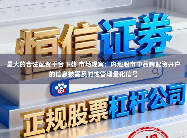 最大的合法配资平台下载 市场观察：内地股市中品牌配资开户的信息披露及时性管理量化信号