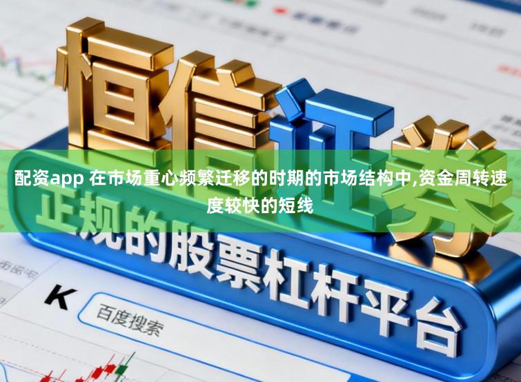 配资app 在市场重心频繁迁移的时期的市场结构中，资金周转速度较快的短线