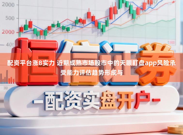配资平台涨8实力 近期成熟市场股市中的天眼盯盘app风险承受能力评估趋势形成与