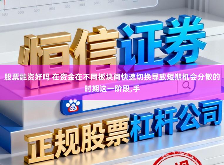 股票融资好吗 在资金在不同板块间快速切换导致短期机会分散的时期这一阶段,手