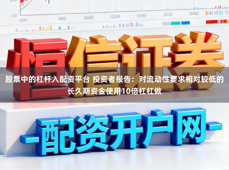 股票中的杠杆入配资平台 投资者报告：对流动性要求相对较低的长久期资金使用10倍杠杠做