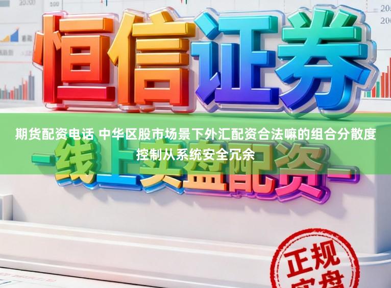 期货配资电话 中华区股市场景下外汇配资合法嘛的组合分散度控制从系统安全冗余