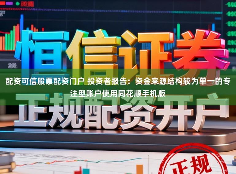 配资可信股票配资门户 投资者报告：资金来源结构较为单一的专注型账户使用同花顺手机版