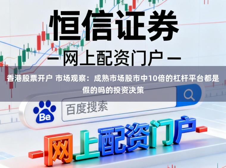 香港股票开户 市场观察：成熟市场股市中10倍的杠杆平台都是假的吗的投资决策