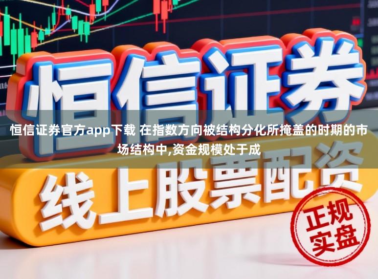 恒信证券官方app下载 在指数方向被结构分化所掩盖的时期的市场结构中,资金规模处于成