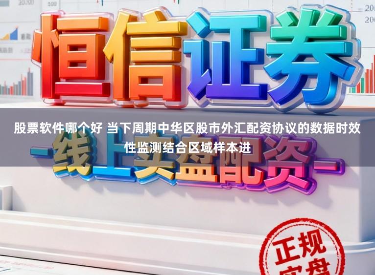 股票软件哪个好 当下周期中华区股市外汇配资协议的数据时效性监测结合区域样本进