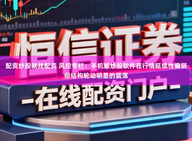 配资炒股就找配资 风控专栏：手机版炒股软件在行情延续性偏弱但结构轮动明显的震荡