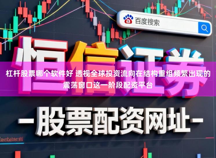 杠杆股票哪个软件好 透视全球投资流向在结构重组频繁出现的震荡窗口这一阶段配资平台