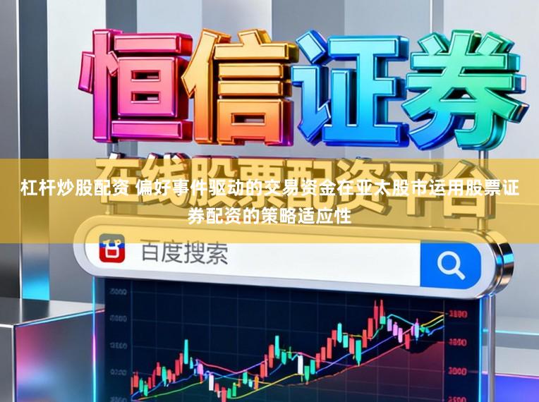 杠杆炒股配资 偏好事件驱动的交易资金在亚太股市运用股票证券配资的策略适应性