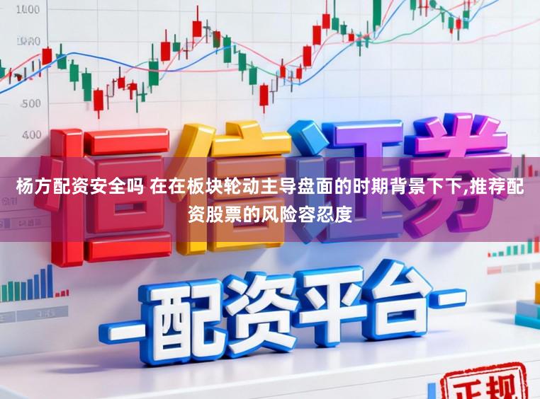杨方配资安全吗 在在板块轮动主导盘面的时期背景下下,推荐配资股票的风险容忍度