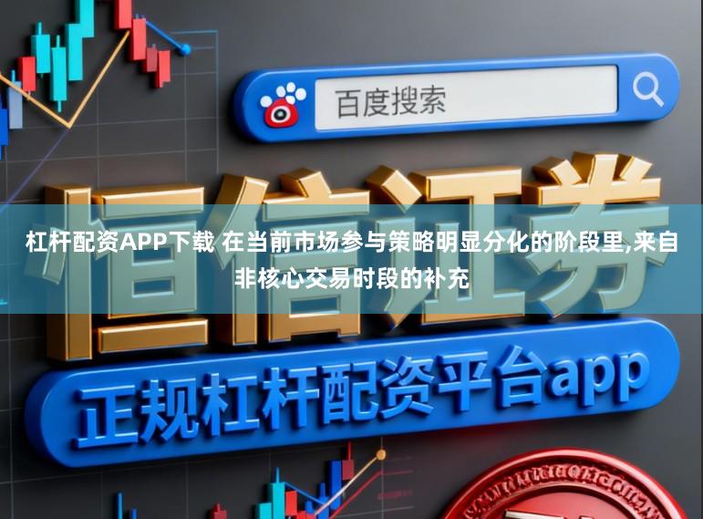 杠杆配资APP下载 在当前市场参与策略明显分化的阶段里,来自非核心交易时段的补充