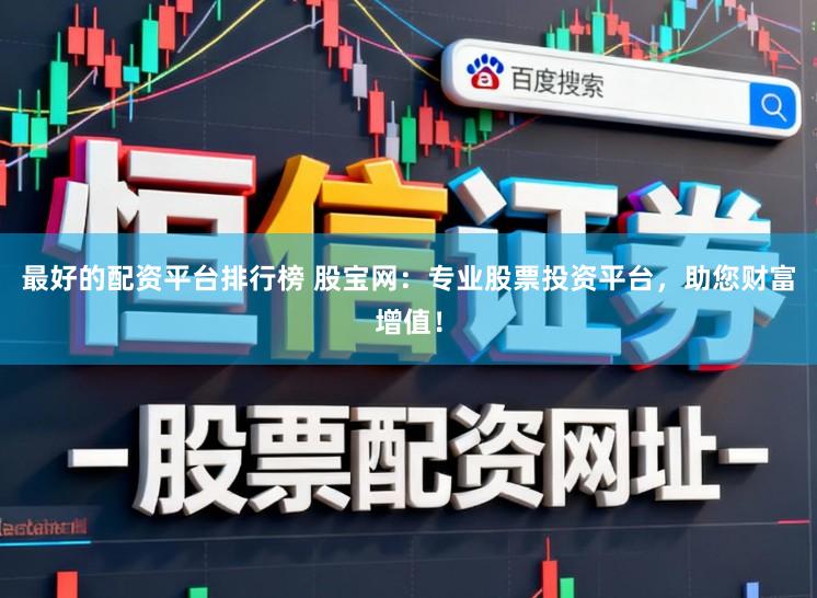 最好的配资平台排行榜 股宝网：专业股票投资平台，助您财富增值！