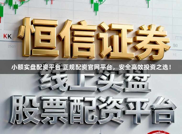 小额实盘配资平台 正规配资官网平台，安全高效投资之选！