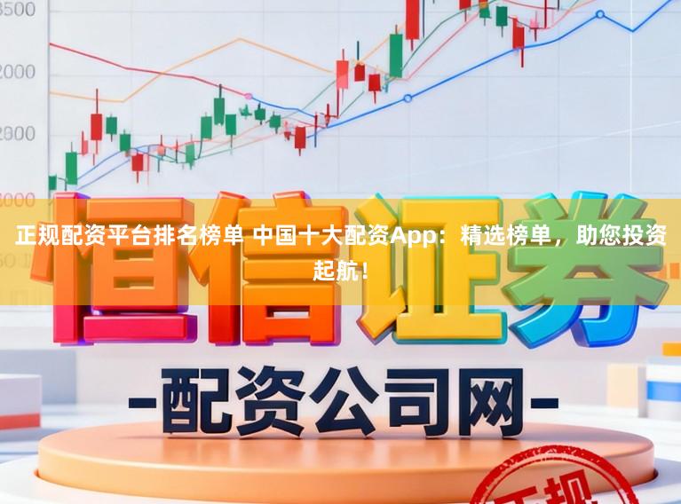 正规配资平台排名榜单 中国十大配资App:精选榜单,助您投资起航!