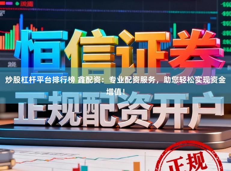 炒股杠杆平台排行榜 鑫配资：专业配资服务，助您轻松实现资金增值！