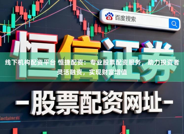 线下机构配资平台 恒捷配资：专业股票配资服务，助力投资者灵活融资，实现财富增值
