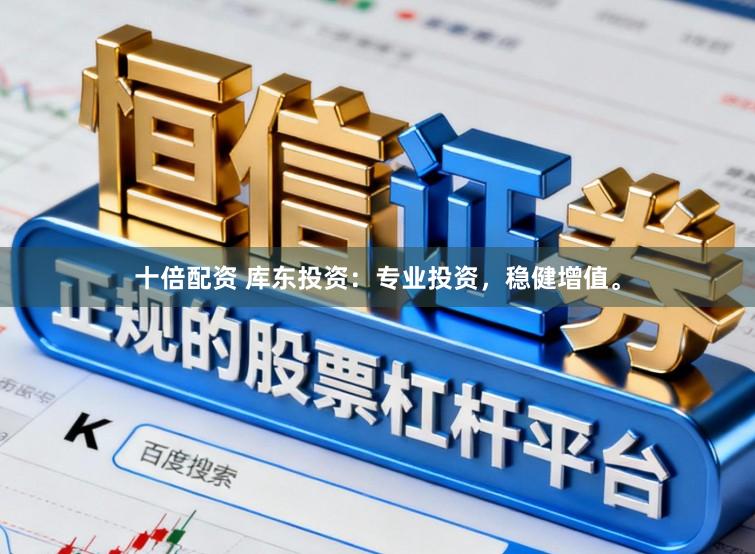 十倍配资 库东投资：专业投资，稳健增值。