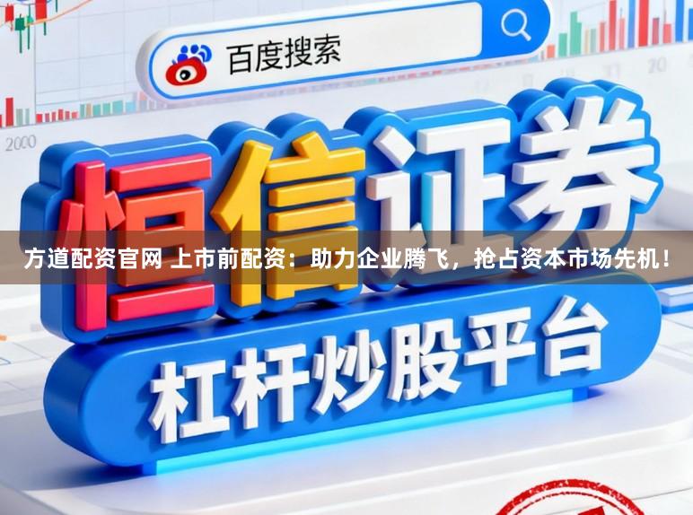 方道配资官网 上市前配资：助力企业腾飞，抢占资本市场先机！