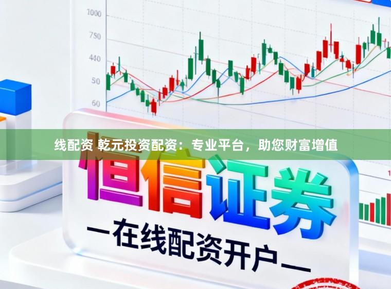 线配资 乾元投资配资:专业平台,助您财富增值