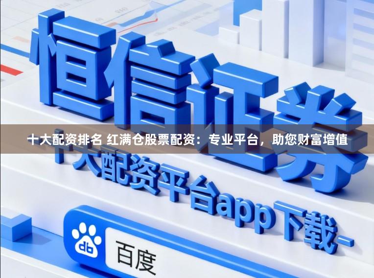 十大配资排名 红满仓股票配资：专业平台，助您财富增值