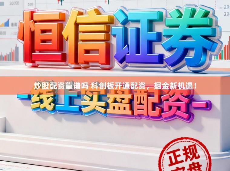 炒股配资靠谱吗 科创板开通配资,掘金新机遇!