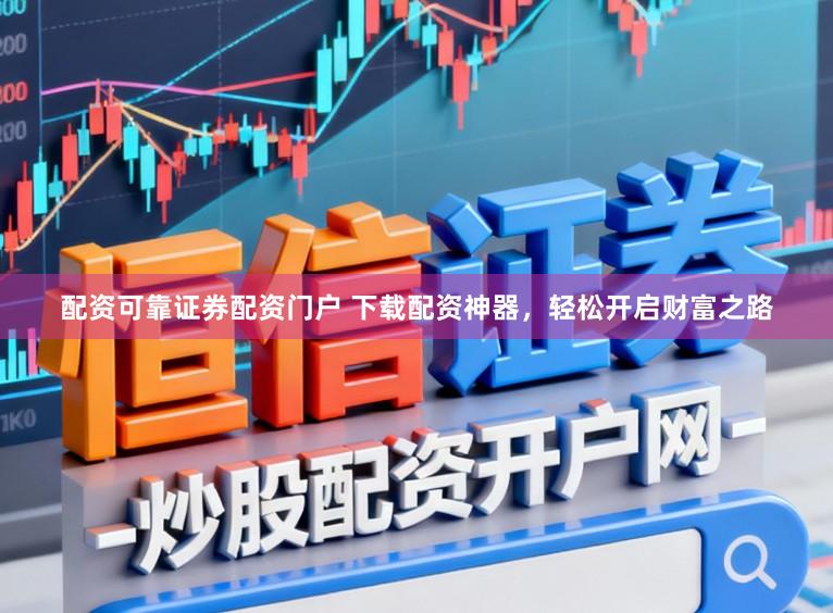 配资可靠证券配资门户 下载配资神器,轻松开启财富之路