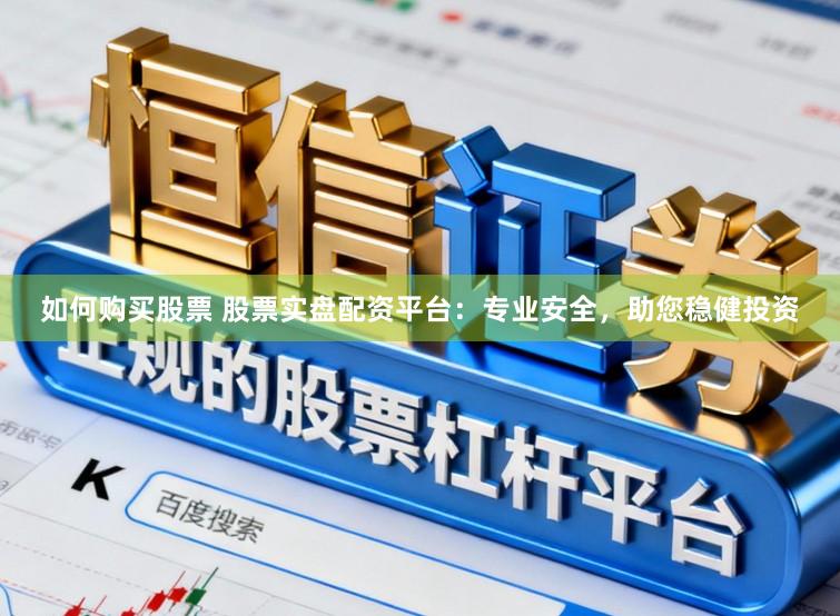 如何购买股票 股票实盘配资平台：专业安全，助您稳健投资